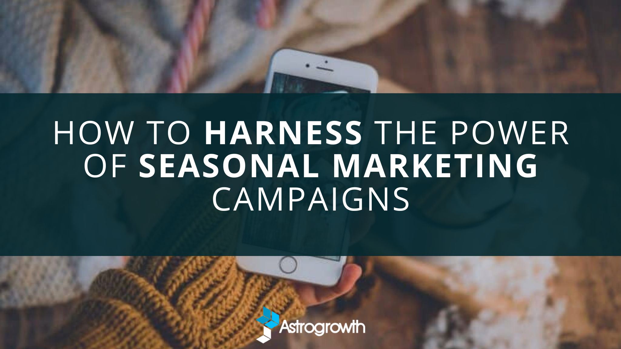 How To Harness The Power Of Seasonal Marketing Campaigns - Astrogrowth